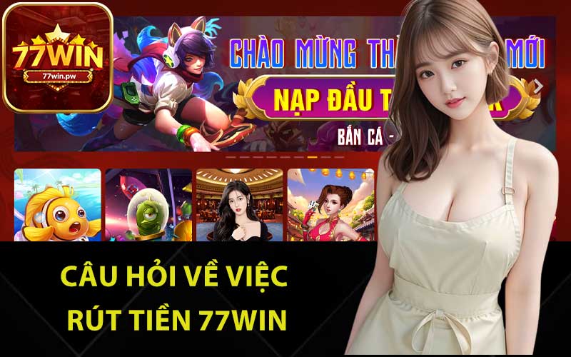 Câu hỏi về việc rút tiền 77Win