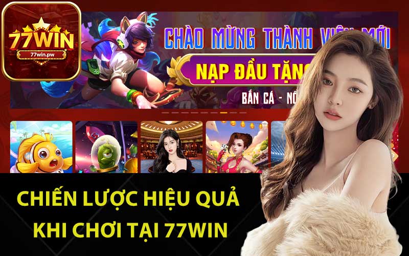 Chiến lược hiệu quả khi chơi tại 77Win