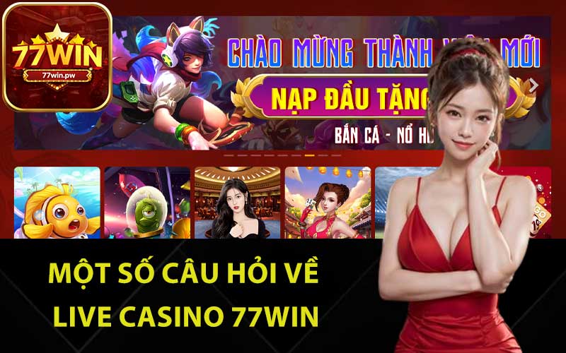 Một số câu hỏi về live casino 77Win