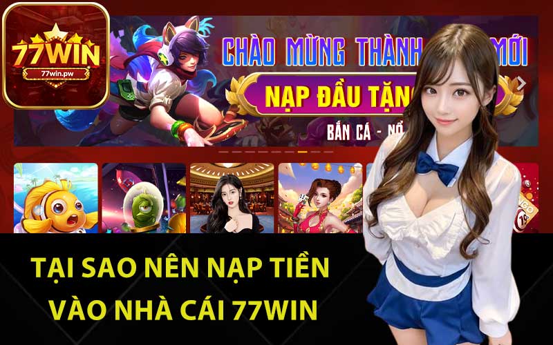 Nạp tiền 77Win là bước cần thiết 