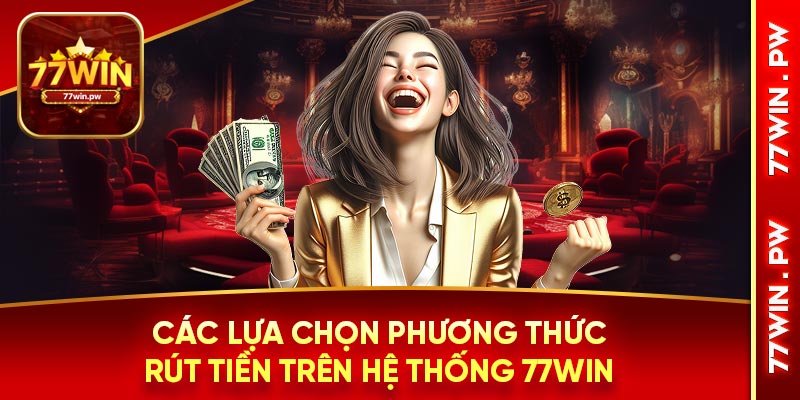 Các lựa chọn phương thức rút tiền trên hệ thống 77Win