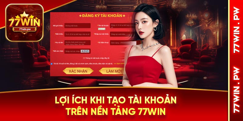 Lợi ích khi tạo tài khoản trên nền tảng 77Win