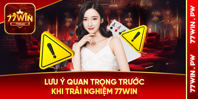 Lưu ý quan trọng trước khi trải nghiệm 77Win