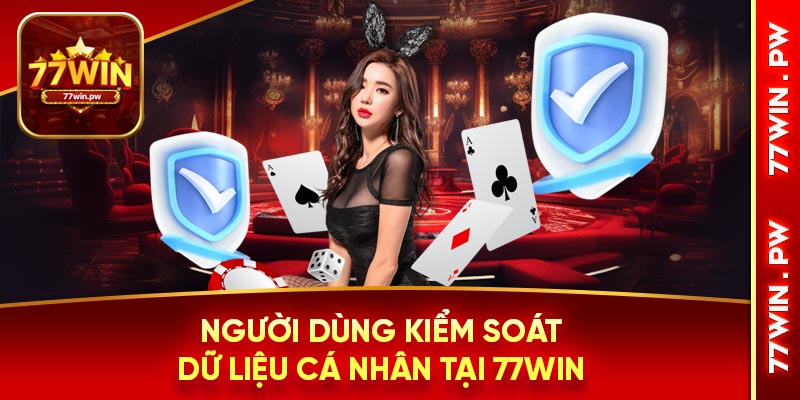 Người dùng kiểm soát dữ liệu cá nhân tại 77Win
