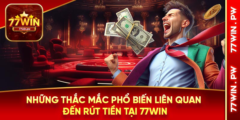 Những thắc mắc phổ biến liên quan đến rút tiền tại 77Win