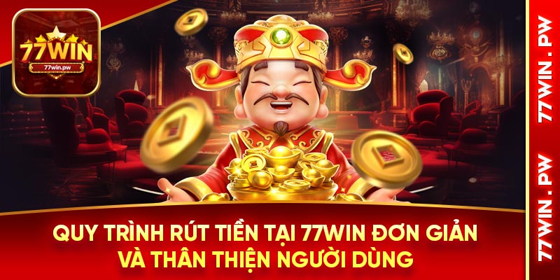 Quy trình rút tiền tại 77Win đơn giản và thân thiện người dùng