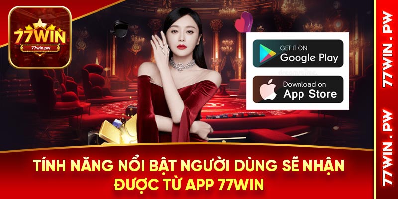 Tính năng nổi bật người dùng sẽ nhận được từ app 77Win