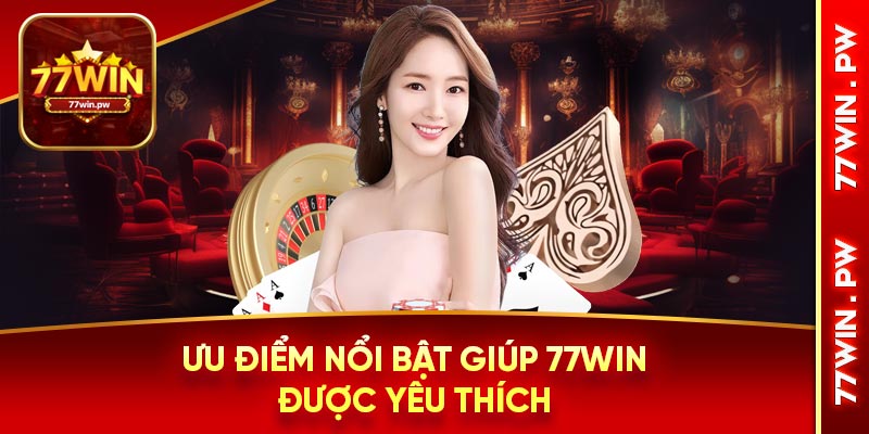 Ưu điểm nổi bật giúp 77Win được yêu thích