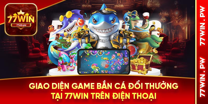 Giao diện game bắn cá đổi thưởng tại 77WIN trên điện thoại