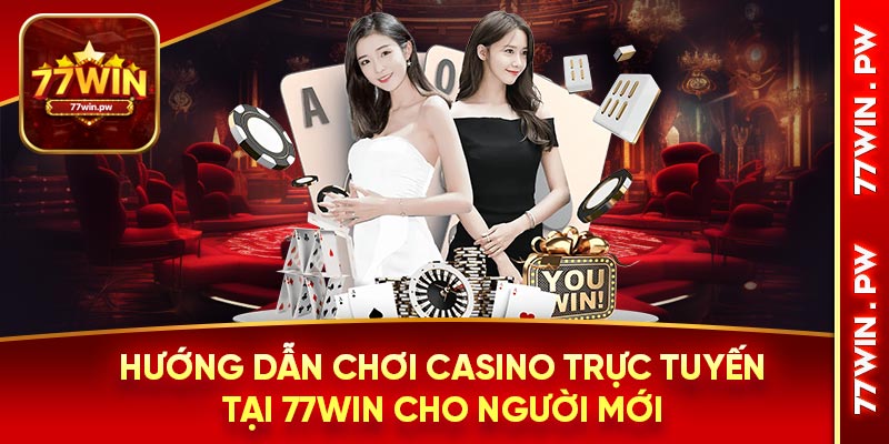 Hướng dẫn chơi casino trực tuyến tại 77WIN cho người mới