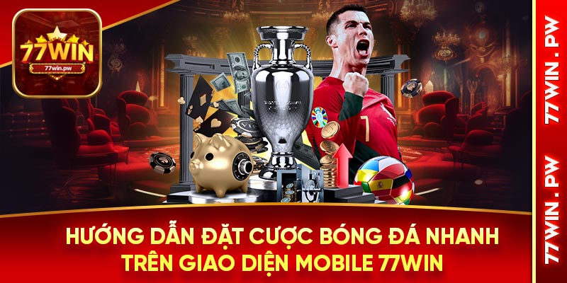 Hướng dẫn đặt cược bóng đá nhanh trên giao diện mobile 77WIN