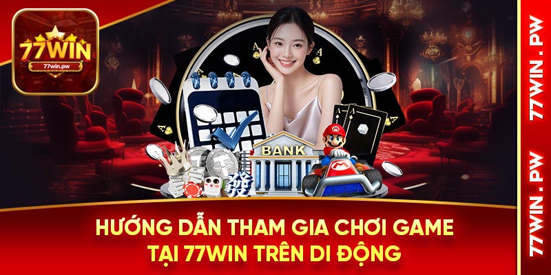 Hướng dẫn tham gia chơi game tại 77WIN trên di động