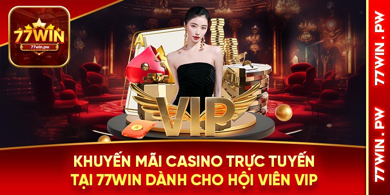 Khuyến mãi casino trực tuyến tại 77WIN dành cho hội viên VIP
