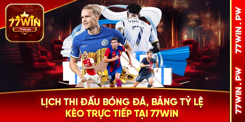 Lịch thi đấu bóng đá, bảng tỷ lệ kèo trực tiếp tại 77WIN