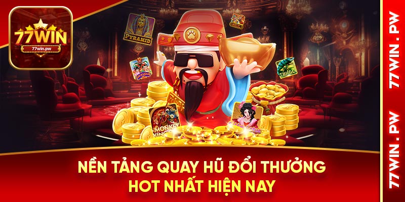 Nền tảng quay hũ đổi thưởng hot nhất hiện nay