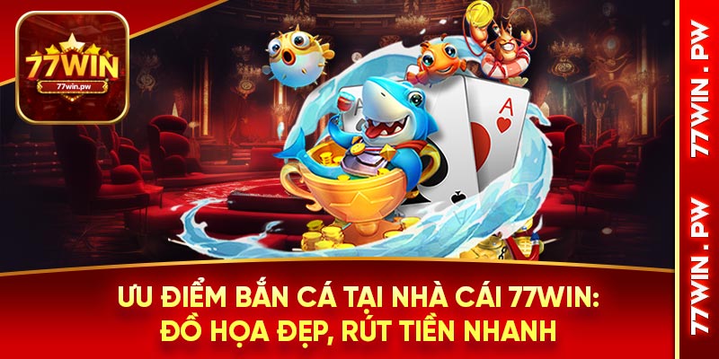 Ưu điểm bắn cá tại nhà cái 77WIN: đồ họa đẹp, rút tiền nhanh