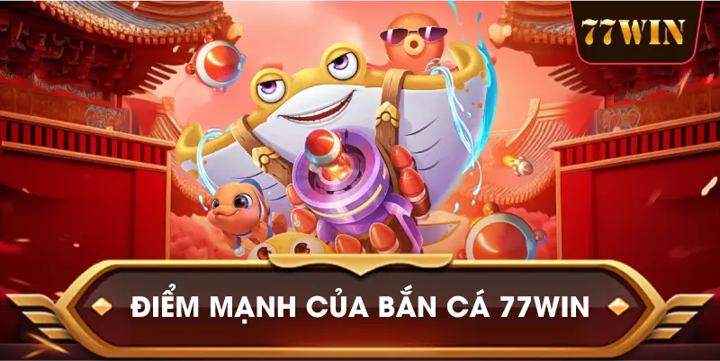 Điểm Mạnh Của Bắn Cá 77win