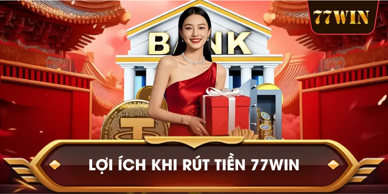 Lợi Ích Khi Rút Tiền 77win