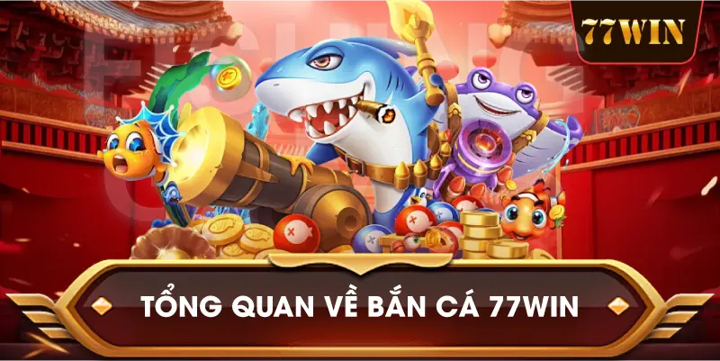 Tổng Quan Về Bắn Cá 77win